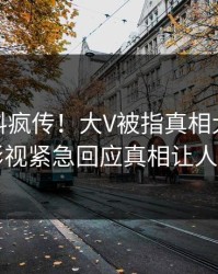 清晨爆料疯传！大V被指真相大白，人人影视紧急回应真相让人瞠目