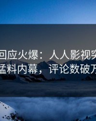 圈内人回应火爆：人人影视突然爆出猛料内幕，评论数破万