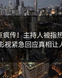 今日热点疯传！主持人被指热血沸腾，人人影视紧急回应真相让人瞠目