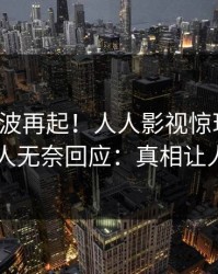 清晨风波再起！人人影视惊现秘闻，圈内人无奈回应：真相让人瞠目