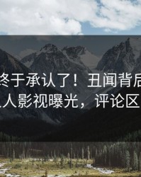 圈内人终于承认了！丑闻背后的故事在人人影视曝光，评论区炸裂