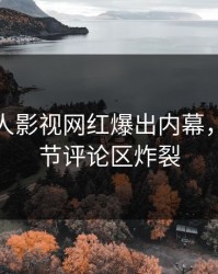 深夜人人影视网红爆出内幕，揭秘细节评论区炸裂