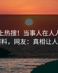 了解冲上热搜！当事人在人人影视被爆爆料，网友：真相让人瞠目