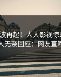 今晚风波再起！人人影视惊现爆料，圈内人无奈回应：网友直呼过瘾