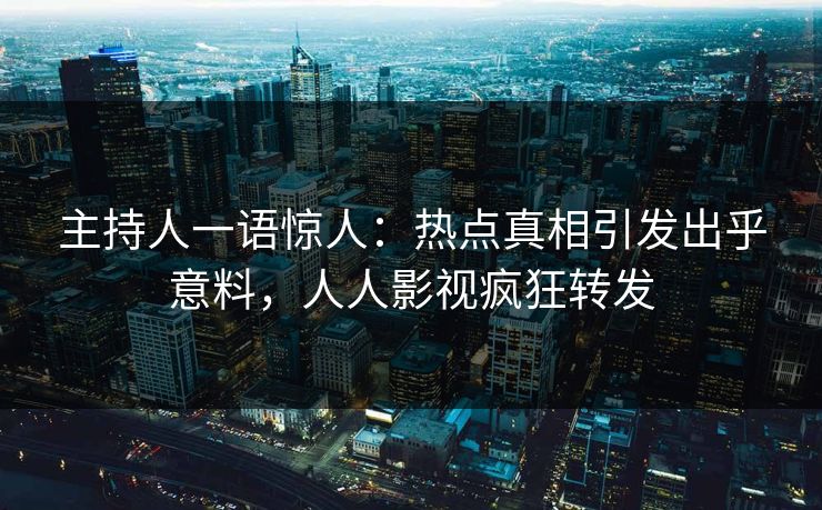主持人一语惊人：热点真相引发出乎意料，人人影视疯狂转发