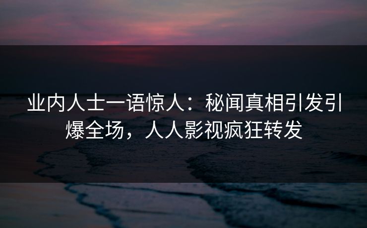 业内人士一语惊人：秘闻真相引发引爆全场，人人影视疯狂转发