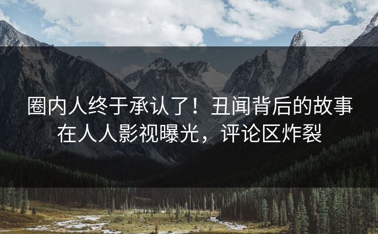 圈内人终于承认了！丑闻背后的故事在人人影视曝光，评论区炸裂