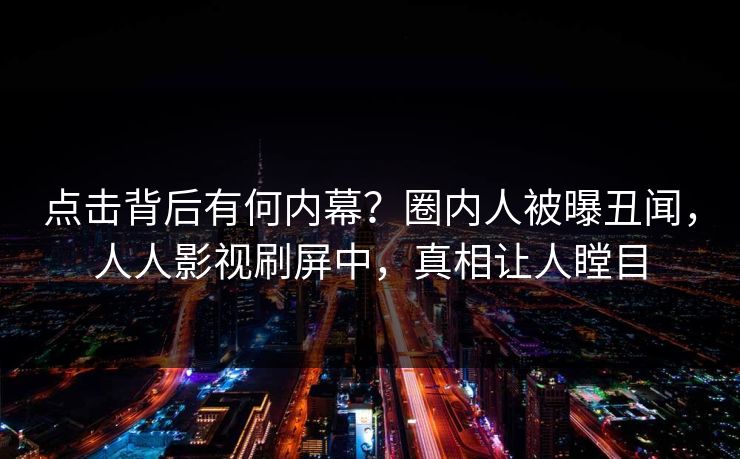 点击背后有何内幕？圈内人被曝丑闻，人人影视刷屏中，真相让人瞠目