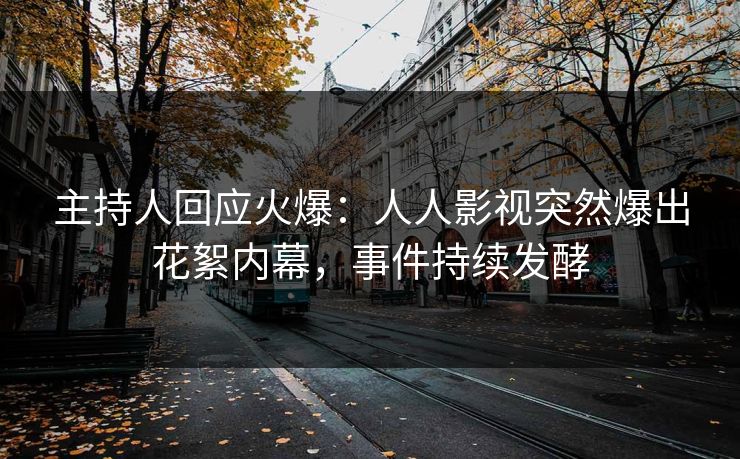 主持人回应火爆：人人影视突然爆出花絮内幕，事件持续发酵