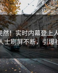 查看太突然！实时内幕登上人人影视，业内人士刷屏不断，引爆社交圈