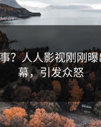 大V又出事？人人影视刚刚曝出丑闻内幕，引发众怒