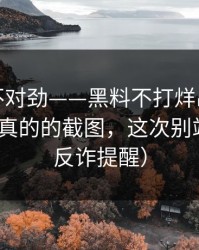 越看越不对劲——黑料不打烊出现疑点｜最像真的的截图，这次别站错队（反诈提醒）