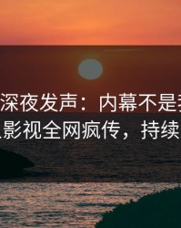 当事人深夜发声：内幕不是我干的！人人影视全网疯传，持续刷屏