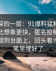 藏得最深的一层：91爆料猛料吃瓜反转来得比想象更快，匿名投稿像一把把旧账翻到台面上，回头看才知道伏笔早埋好了