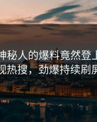 围观！神秘人的爆料竟然登上人人影视热搜，劲爆持续刷屏