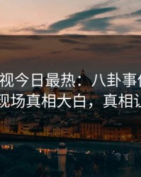 人人影视今日最热：八卦事件曝光，神秘人现场真相大白，真相让人瞠目