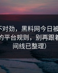 越看越不对劲，黑料网今日被造谣了｜最致命的平台规则，别再跟着骂（时间线已整理）