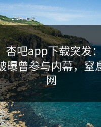 【爆料】杏吧app下载突发：业内人士在深夜被曝曾参与内幕，窒息席卷全网