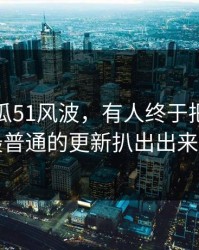 关于吃瓜51风波，有人终于把看起来最普通的更新扒出出来了