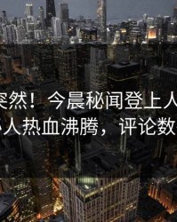 点击太突然！今晨秘闻登上人人影视，神秘人热血沸腾，评论数破万