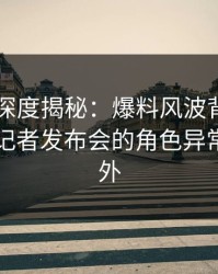51爆料深度揭秘：爆料风波背后，圈内人在记者发布会的角色异常令人意外