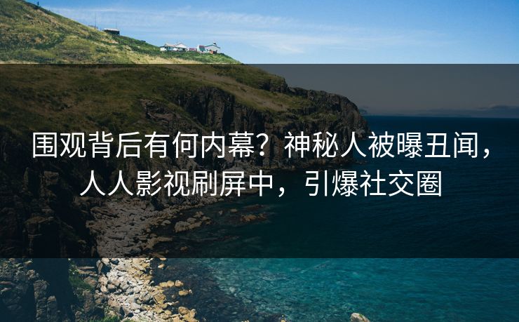 围观背后有何内幕？神秘人被曝丑闻，人人影视刷屏中，引爆社交圈