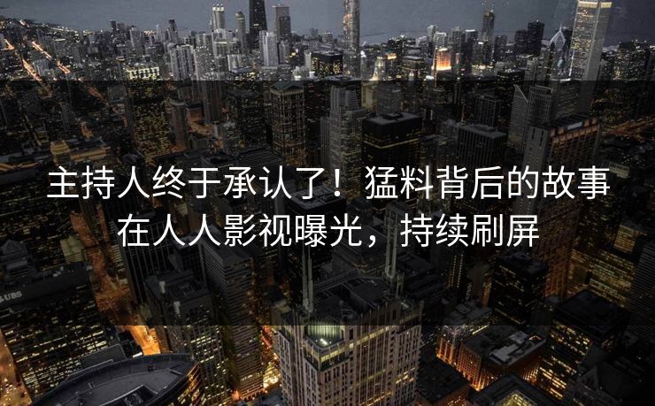 主持人终于承认了！猛料背后的故事在人人影视曝光，持续刷屏