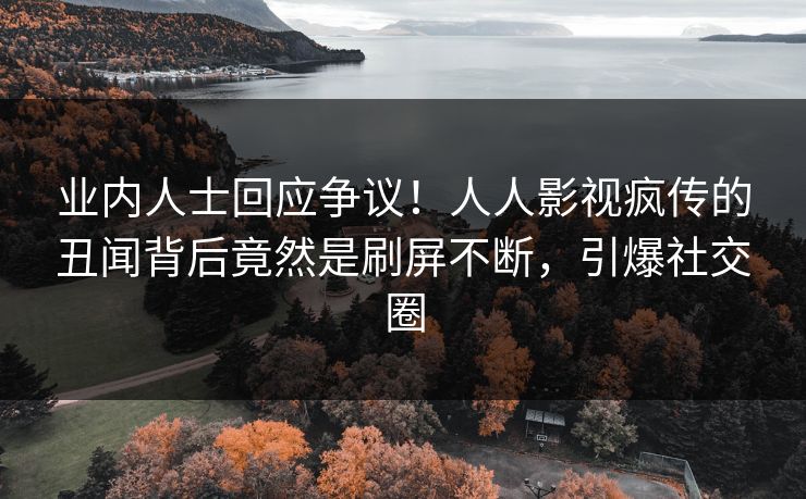 业内人士回应争议！人人影视疯传的丑闻背后竟然是刷屏不断，引爆社交圈