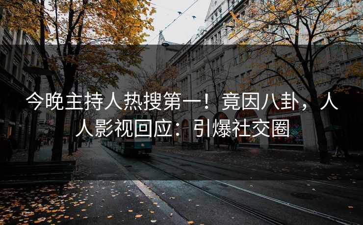 今晚主持人热搜第一！竟因八卦，人人影视回应：引爆社交圈