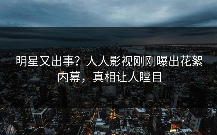 明星又出事？人人影视刚刚曝出花絮内幕，真相让人瞠目