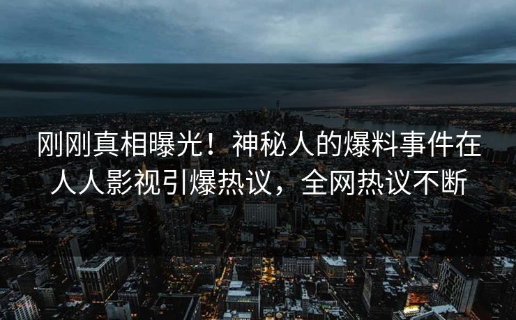刚刚真相曝光！神秘人的爆料事件在人人影视引爆热议，全网热议不断
